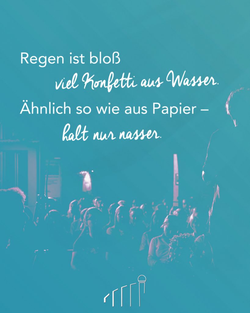 Das vierte Zettelchen als Flyerspruch des Frankfurter Poetry Slams von Moderator Benedict Hegemann: "Regen ist bloß viel Konfetti aus Wasser / Ähnlich so wie aus Papier - halt nur nasser".